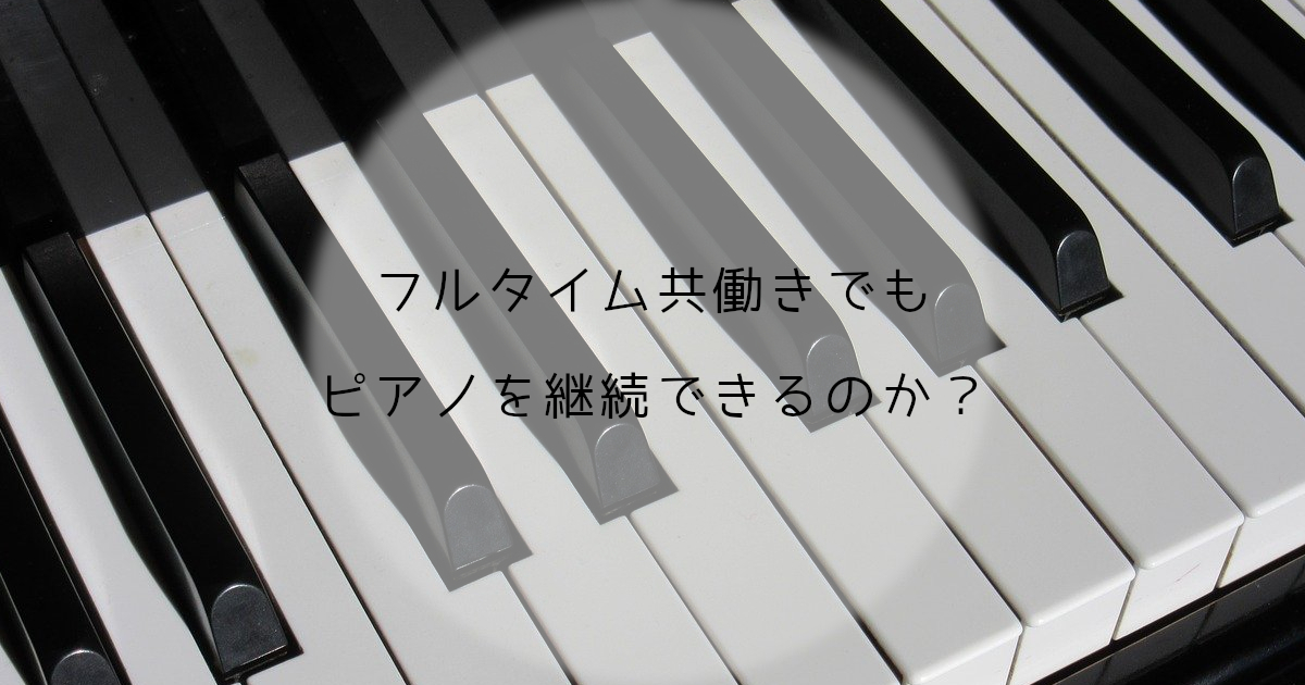 フルタイム共働きでもピアノの習い事は継続できるのか？【体験談】